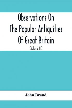 Observations On The Popular Antiquities Of Great Britain