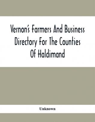 Vernon'S Farmers And Business Directory For The Counties Of Haldimand Lincoln Welland And Wentworth For The Years 1917-8