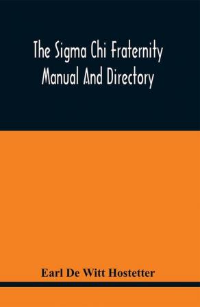 The Sigma Chi Fraternity Manual And Directory; Issued In Accordance With The Constitution And Statutes And Under The Direction Of The Executive Committee