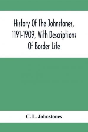 History Of The Johnstones 1191-1909 With Descriptions Of Border Life