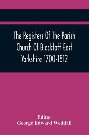 The Registers Of The Parish Church Of Blacktoff East Yorkshire 1700-1812