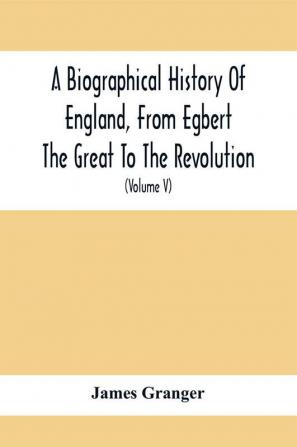 A Biographical History Of England From Egbert The Great To The Revolution