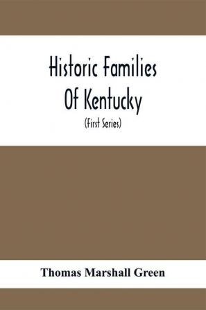 Historic Families Of Kentucky. With Special Reference To Stocks Immediately Derived From The Valley Of Virginia; Tracing In Detail Their Various Genealogical Connexions And Illustrating From Historic Sources Their Influence Upon The Political And Social D