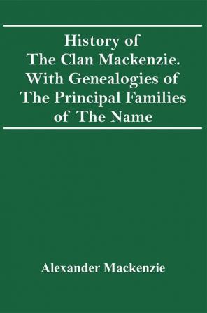 History Of The Clan Mackenzie. With Genealogies Of The Principal Families Of The Name