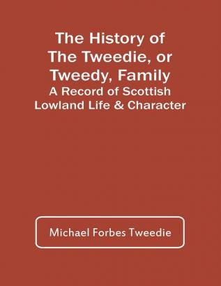 The History Of The Tweedie Or Tweedy Family; A Record Of Scottish Lowland Life & Character