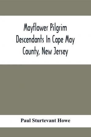 Mayflower Pilgrim Descendants In Cape May County New Jersey; Memorial Of The Three Hundredth Anniversary Of The Landing Of The Pilgrims At Plymouth 1620-1920; A Record Of The Pilgrim Descendants Who Early In Its History Settled In Cape May County And S