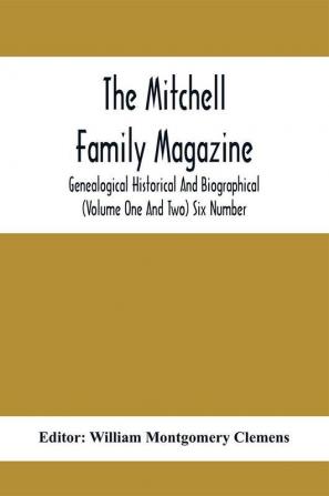 The Mitchell Family Magazine; Genealogical Historical And Biographical (Volume One And Two) Six Number