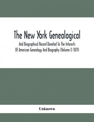 The New York Genealogical And Biographical Record Devoted To The Interests Of American Genealogy And Biography (Volume I) 1870