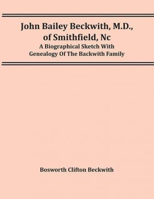 John Bailey Beckwith M.D. Of Smithfield Nc: A Biographical Sketch With Genealogy Of The Backwith Family