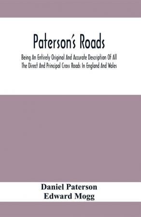 Paterson'S Roads; Being An Entirely Original And Accurate Description Of All The Direct And Principal Cross Roads In England And Wales With Part Of The Roads Of Scotland To Which Are Added Topographical Sketches Of The Several Cities Market Towns And