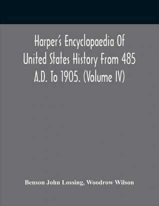 Harper'S Encyclopaedia Of United States History From 485 A.D. To 1905. (Volume Iv)