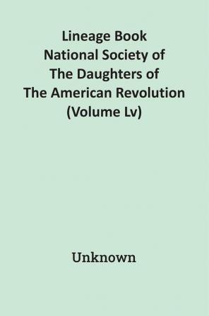 Lineage Book National Society Of The Daughters Of The American Revolution (Volume Lv)