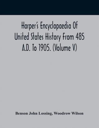 Harper'S Encyclopaedia Of United States History From 485 A.D. To 1905. (Volume V)