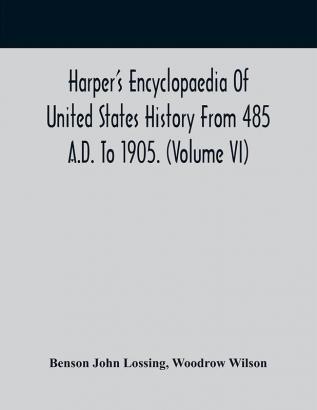 Harper'S Encyclopaedia Of United States History From 485 A.D. To 1905. (Volume Vi)