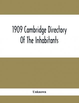 1909 Cambridge Directory Of The Inhabitants Business Firms Institutions Manufacturing Establishments Streets Societies With Index Map House Directory State Census Etc. No. Lviii