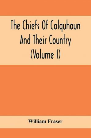 The Chiefs Of Colquhoun And Their Country (Volume I)