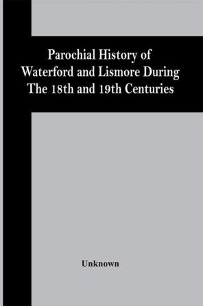 Parochial History Of Waterford And Lismore During The 18Th And 19Th Centuries