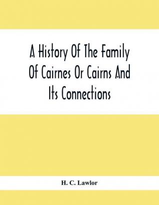 A History Of The Family Of Cairnes Or Cairns And Its Connections