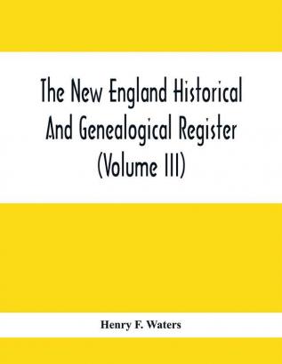 The New England Historical And Genealogical Register (Volume Iii)