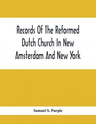 Records Of The Reformed Dutch Church In New Amsterdam And New York : Marriages From 11 December 1639 To 26 August 1801