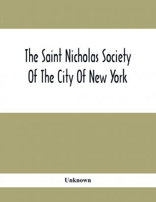 The Saint Nicholas Society Of The City Of New York; Contaning The Lines Of Descent Of Members Of The Society So Far As Ascertained By The Committee On Genealogy To July 1 1905