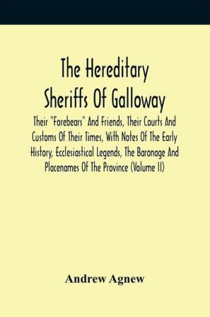 The Hereditary Sheriffs Of Galloway; Their Forebears And Friends Their Courts And Customs Of Their Times With Notes Of The Early History Ecclesiastical Legends The Baronage And Placenames Of The Province (Volume Ii)