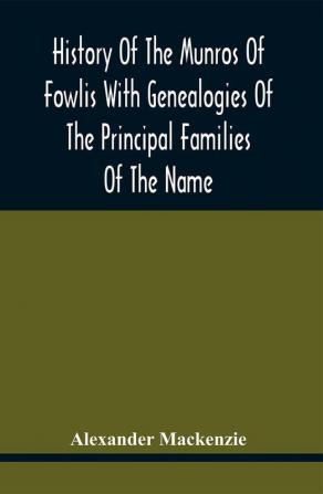 History Of The Munros Of Fowlis With Genealogies Of The Principal Families Of The Name