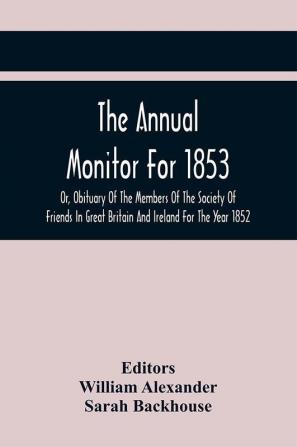 The Annual Monitor For 1853 Or Obituary Of The Members Of The Society Of Friends In Great Britain And Ireland For The Year 1852