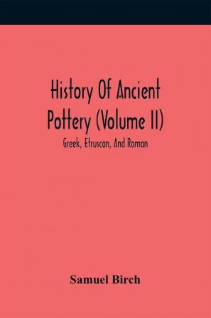 History Of Ancient Pottery (Volume Ii); Greek Etruscan And Roman