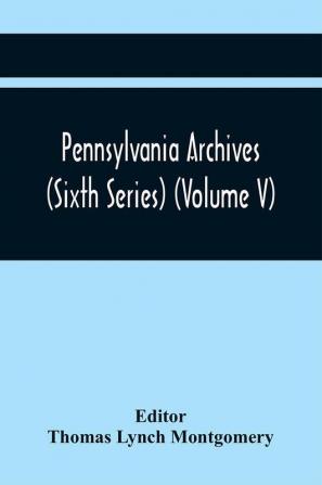 Pennsylvania Archives (Sixth Series) (Volume V)