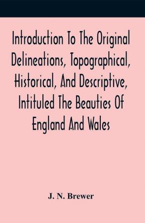 Introduction To The Original Delineations Topographical Historical And Descriptive Intituled The Beauties Of England And Wales