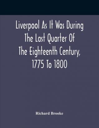 Liverpool As It Was During The Last Quarter Of The Eighteenth Century 1775 To 1800