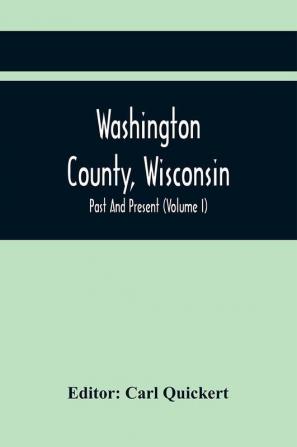 Washington County Wisconsin; Past And Present (Volume I)