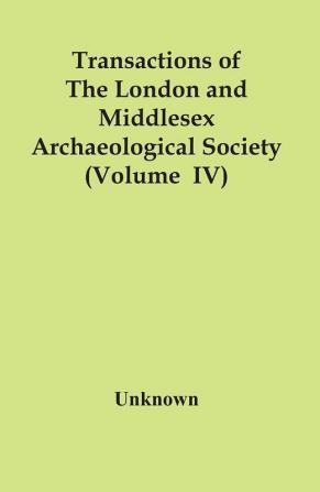 Transactions Of The London And Middlesex Archaeological Society (Volume Iv)