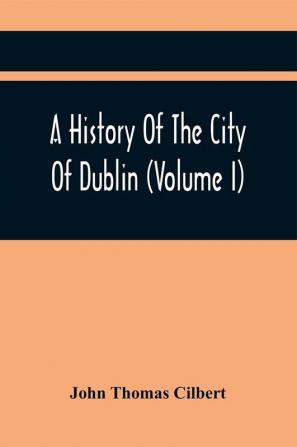 A History Of The City Of Dublin (Volume I)