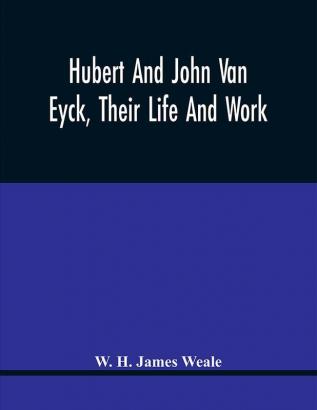 Hubert And John Van Eyck Their Life And Work