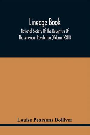 Lineage Book; National Society Of The Daughters Of The American Revolution (Volume Xxiii)