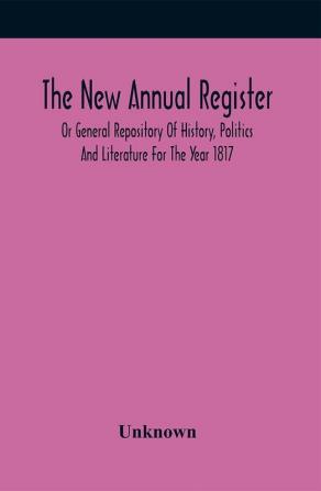 The New Annual Register Or General Repository Of History Politics And Literature For The Year 1817