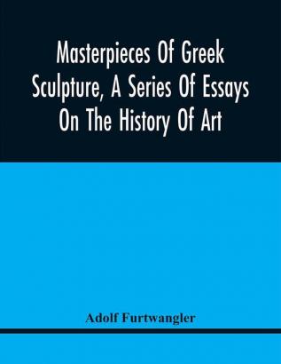 Masterpieces Of Greek Sculpture A Series Of Essays On The History Of Art