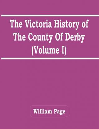 The Victoria History Of The County Of Derby (Volume I)