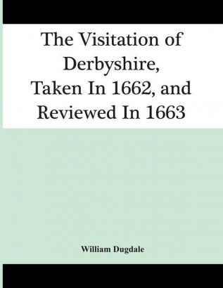 The Visitation Of Derbyshire Taken In 1662 And Reviewed In 1663