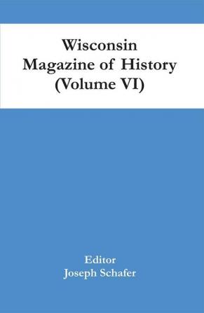 Wisconsin Magazine Of History (Volume Vi)