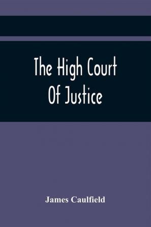 The High Court Of Justice; Comprising Memoirs Of The Principal Persons Who Sat In Judgment On King Charles The First And Signed His Death-Warrant Together With Those Accessaries Excepted By Parliament In The Bill Of Indemnity