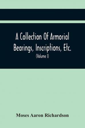 A Collection Of Armorial Bearings Inscriptions Etc. In The Church Of St. Nicholas Newcastle On Tyne And Chapelries Of Gosforth & Cramlington Northumberland. To Which Is Prefixed A Historical Account Of The Church Of St. Nicholas (Volume I)