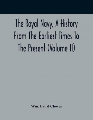 The Royal Navy A History From The Earliest Times To The Present (Volume II)