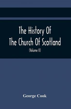 The History Of The Church Of Scotland From The Establishment Of The Reformation To The Revolution