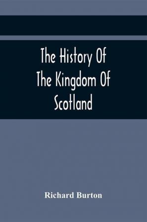 The History Of The Kingdom Of Scotland; Containing An Account Of The Most Remarkable Transaction And Revolutions In Scotland For Above Twelve Hundred Years Past During The Reigns Of Sixty-Seven Kings;