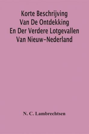 Korte Beschrijving Van De Ontdekking En Der Verdere Lotgevallen Van Nieuw-Nederland Weleer Eene Volkplanting Van Het Gemeenebest Der Vereenigde Nederlanden In America