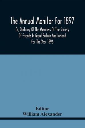 The Annual Monitor For 1897 Or Obituary Of The Members Of The Society Of Friends In Great Britain And Ireland For The Year 1896