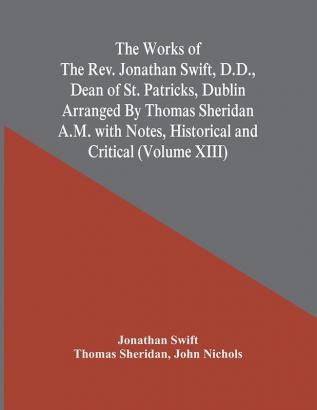 The Works Of The Rev. Jonathan Swift D.D. Dean Of St. Patricks Dublin Arranged By Thomas Sheridan A.M. With Notes Historical And Critical (Volume Xiii)